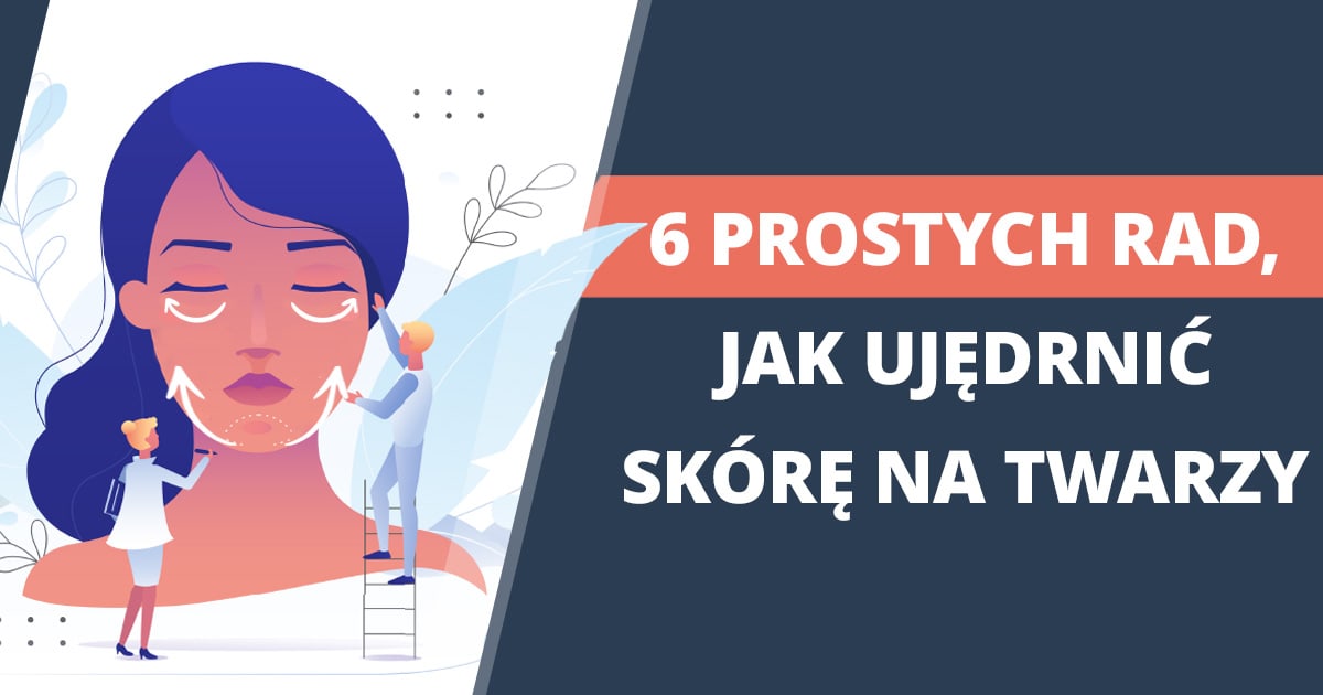 6 prostych rad, jak ujędrnić skórę na twarzy (#2 może Cię zdziwić)